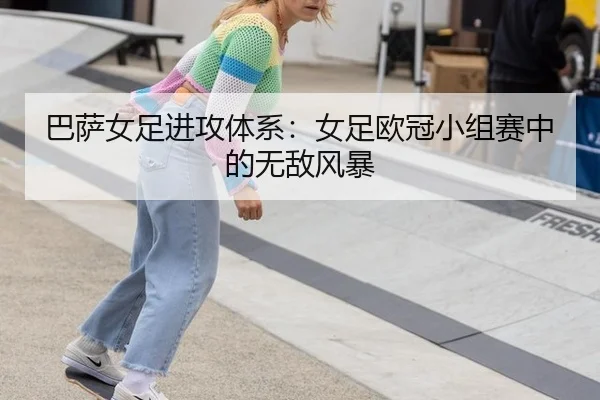 巴萨女足进攻体系：女足欧冠小组赛中的无敌风暴
