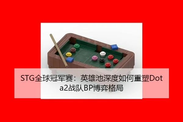 STG全球冠军赛：英雄池深度如何重塑Dota2战队BP博弈格局
