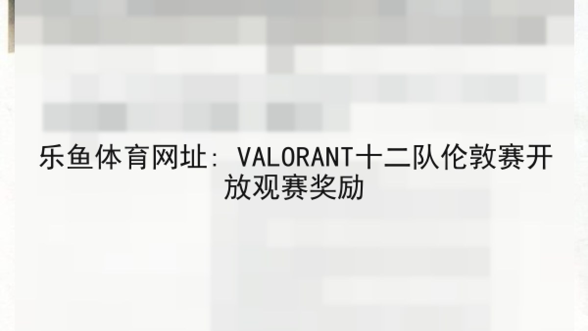 乐鱼体育网址: VALORANT十二队伦敦赛开放观赛奖励 乐鱼体育网址: VALORANT十二队伦敦赛开放观赛奖励