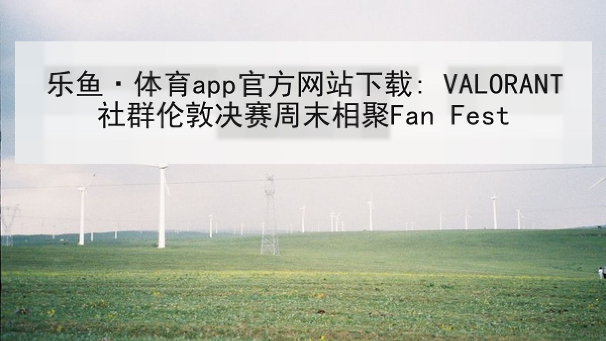 乐鱼·体育app官方网站下载: VALORANT社群伦敦决赛周末相聚Fan Fest