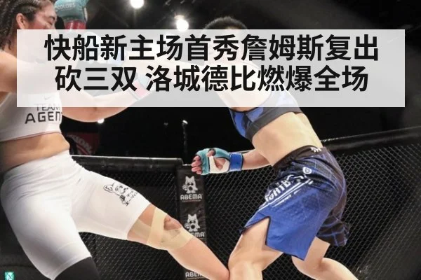 快船新主场首秀詹姆斯复出砍三双 洛城德比燃爆全场